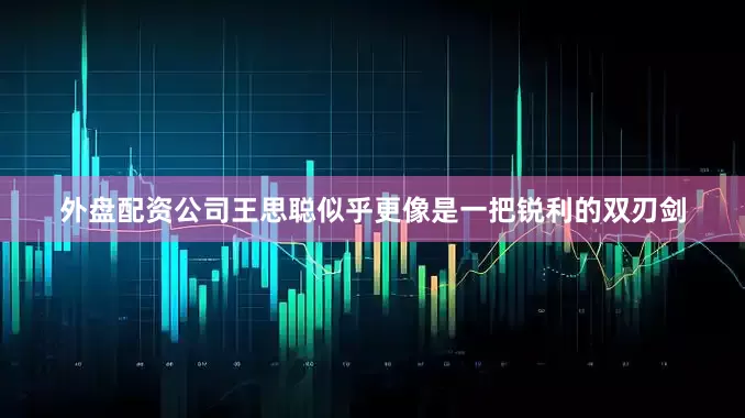 外盘配资公司王思聪似乎更像是一把锐利的双刃剑