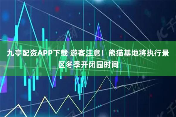 九亭配资APP下载 游客注意！熊猫基地将执行景区冬季开闭园时间