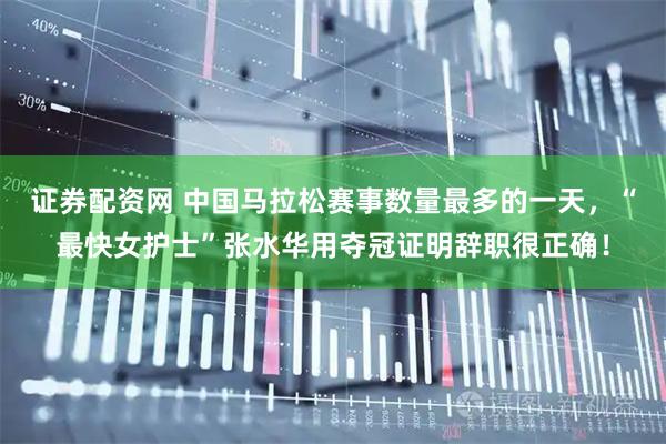 证券配资网 中国马拉松赛事数量最多的一天，“最快女护士”张水华用夺冠证明辞职很正确！