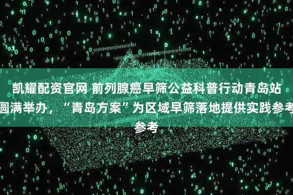 凯耀配资官网 前列腺癌早筛公益科普行动青岛站圆满举办,“青岛方案”为区域早筛落地提供实践参考