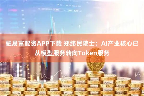 融易富配资APP下载 郑纬民院士：AI产业核心已从模型服务转向Token服务
