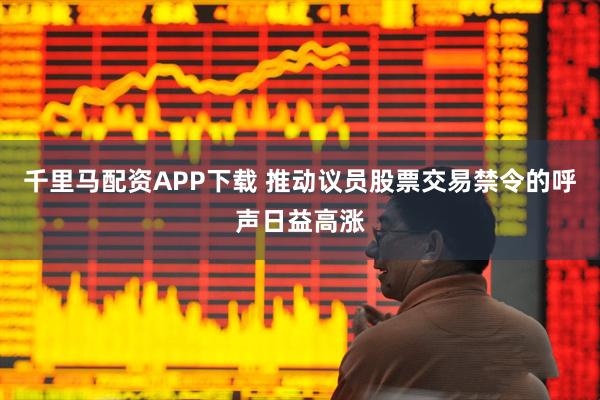 千里马配资APP下载 推动议员股票交易禁令的呼声日益高涨